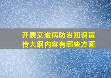 开展艾滋病防治知识宣传大纲内容有哪些方面