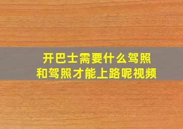 开巴士需要什么驾照和驾照才能上路呢视频