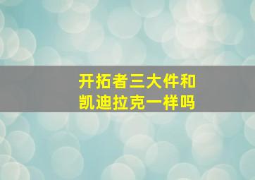 开拓者三大件和凯迪拉克一样吗