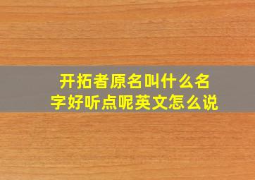 开拓者原名叫什么名字好听点呢英文怎么说