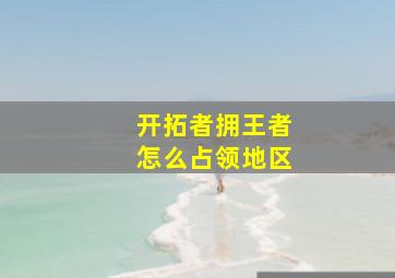 开拓者拥王者怎么占领地区