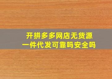 开拼多多网店无货源一件代发可靠吗安全吗