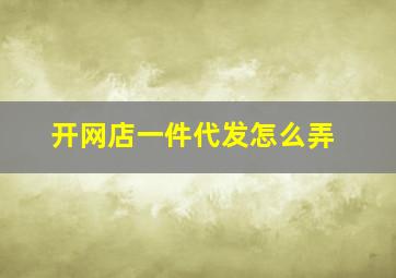 开网店一件代发怎么弄