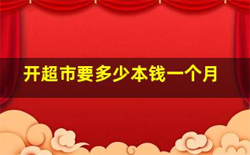 开超市要多少本钱一个月