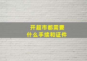 开超市都需要什么手续和证件