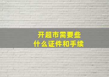 开超市需要些什么证件和手续