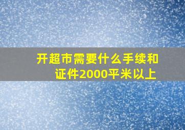 开超市需要什么手续和证件2000平米以上