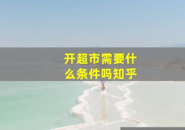 开超市需要什么条件吗知乎