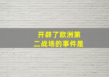 开辟了欧洲第二战场的事件是