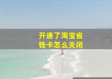 开通了淘宝省钱卡怎么关闭