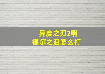 异度之刃2啊德尔之泪怎么打