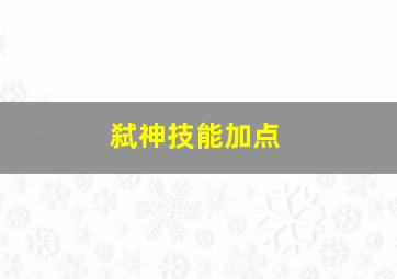 弑神技能加点