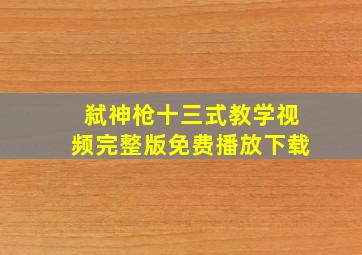 弑神枪十三式教学视频完整版免费播放下载