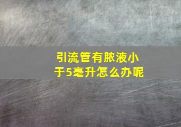 引流管有脓液小于5毫升怎么办呢