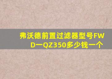 弗沃德前置过滤器型号FWD一QZ350多少钱一个