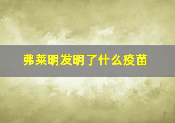 弗莱明发明了什么疫苗