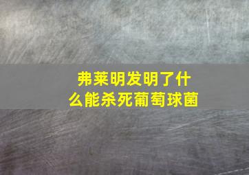 弗莱明发明了什么能杀死葡萄球菌