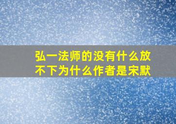 弘一法师的没有什么放不下为什么作者是宋默