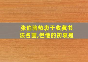 张伯驹热衷于收藏书法名画,但他的初衷是