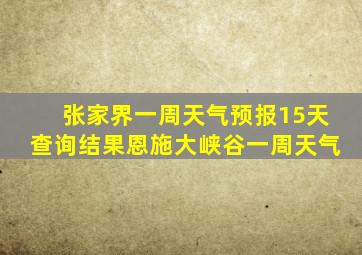 张家界一周天气预报15天查询结果恩施大峡谷一周天气