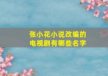 张小花小说改编的电视剧有哪些名字