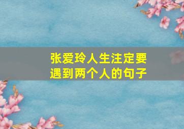 张爱玲人生注定要遇到两个人的句子