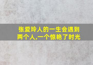 张爱玲人的一生会遇到两个人,一个惊艳了时光