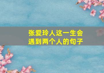 张爱玲人这一生会遇到两个人的句子