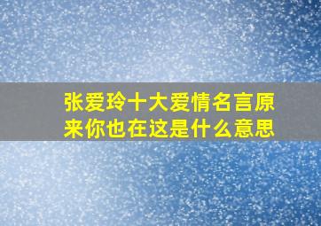 张爱玲十大爱情名言原来你也在这是什么意思