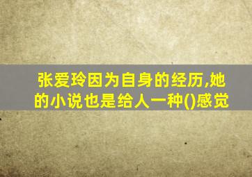 张爱玲因为自身的经历,她的小说也是给人一种()感觉