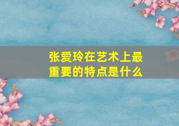 张爱玲在艺术上最重要的特点是什么