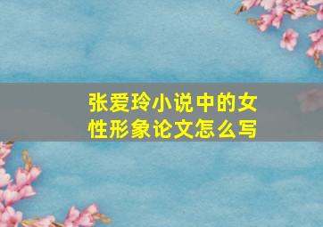 张爱玲小说中的女性形象论文怎么写