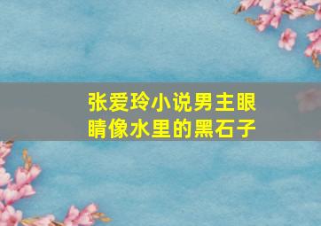 张爱玲小说男主眼睛像水里的黑石子