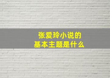 张爱玲小说的基本主题是什么