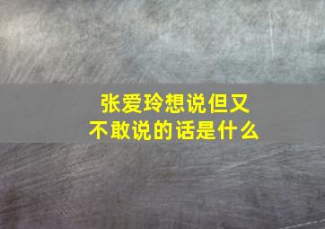 张爱玲想说但又不敢说的话是什么