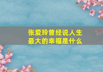 张爱玲曾经说人生最大的幸福是什么