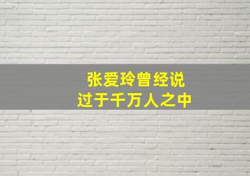 张爱玲曾经说过于千万人之中