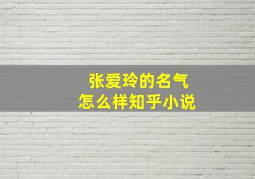 张爱玲的名气怎么样知乎小说