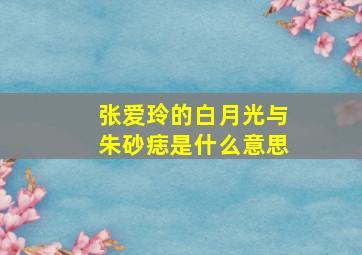 张爱玲的白月光与朱砂痣是什么意思