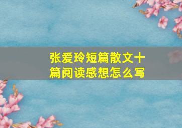 张爱玲短篇散文十篇阅读感想怎么写