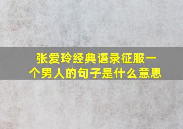 张爱玲经典语录征服一个男人的句子是什么意思