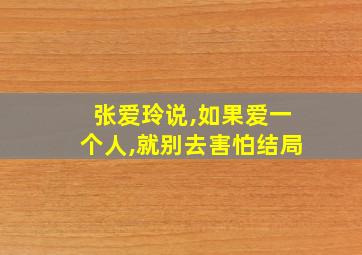 张爱玲说,如果爱一个人,就别去害怕结局