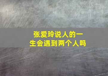 张爱玲说人的一生会遇到两个人吗