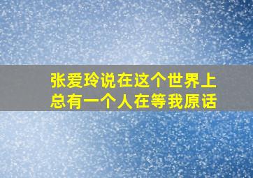 张爱玲说在这个世界上总有一个人在等我原话