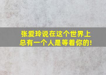 张爱玲说在这个世界上总有一个人是等着你的!