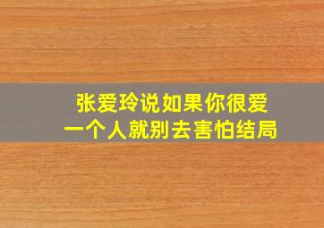 张爱玲说如果你很爱一个人就别去害怕结局