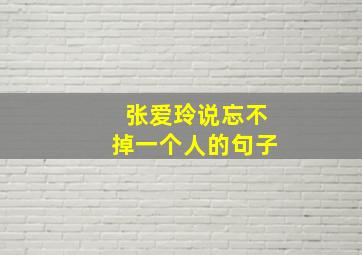 张爱玲说忘不掉一个人的句子