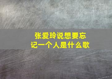 张爱玲说想要忘记一个人是什么歌