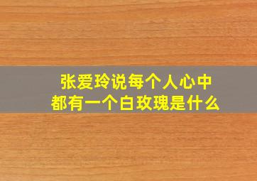 张爱玲说每个人心中都有一个白玫瑰是什么