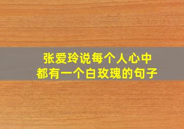 张爱玲说每个人心中都有一个白玫瑰的句子